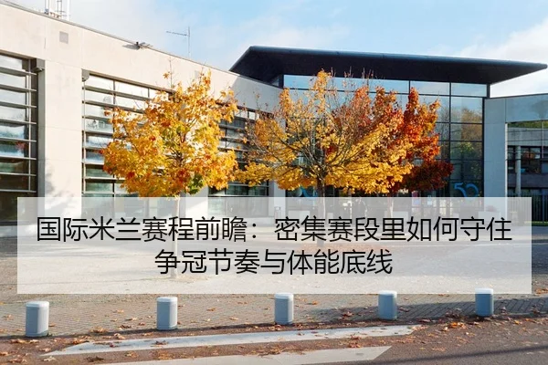 国际米兰赛程前瞻：密集赛段里如何守住争冠节奏与体能底线